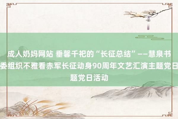 成人奶妈网站 垂馨千祀的“长征总结”——慧泉书院党委组织不雅看赤军长征动身90周年文艺汇演主题党日活动