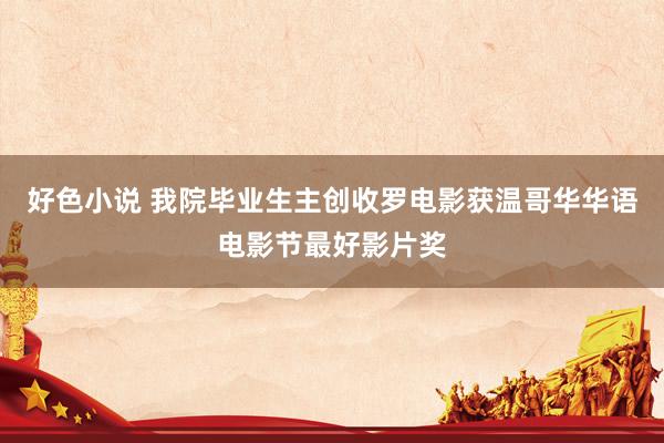 好色小说 我院毕业生主创收罗电影获温哥华华语电影节最好影片奖