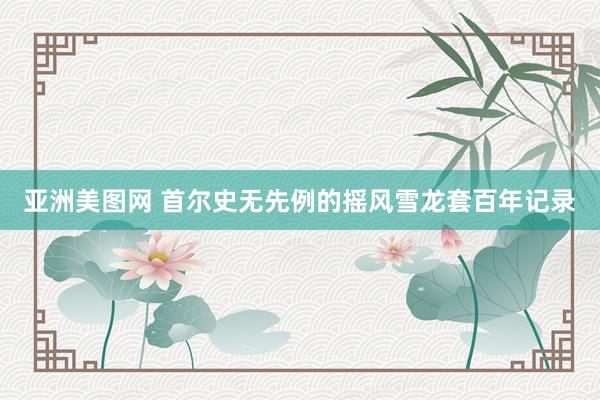 亚洲美图网 首尔史无先例的摇风雪龙套百年记录
