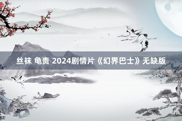 丝袜 龟责 2024剧情片《幻界巴士》无缺版