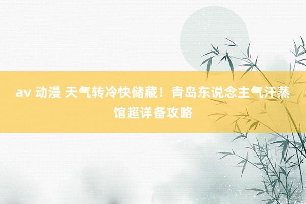 av 动漫 天气转冷快储藏！青岛东说念主气汗蒸馆超详备攻略