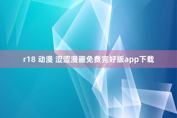r18 动漫 涩涩漫画免费完好版app下载