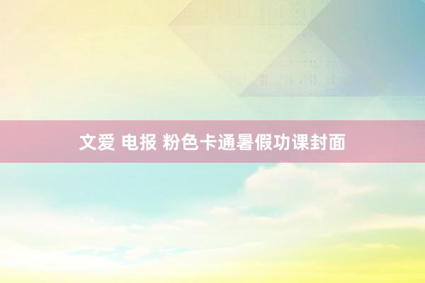 文爱 电报 粉色卡通暑假功课封面