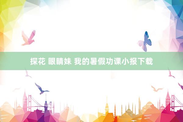 探花 眼睛妹 我的暑假功课小报下载