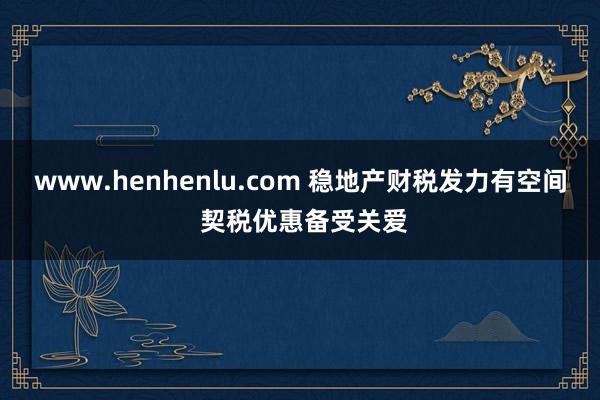 www.henhenlu.com 稳地产财税发力有空间 契税优惠备受关爱